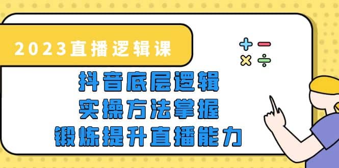 2023直播·逻辑课，抖音底层逻辑+实操方法掌握，锻炼提升直播能力-搜易资源网