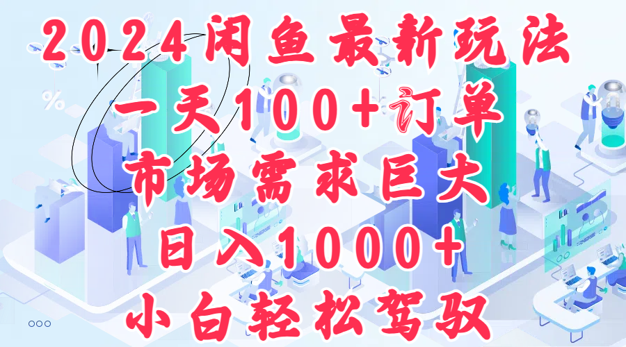 2024闲鱼最新玩法，一天100+订单，市场需求巨大，日入1000+，小白轻松驾驭-搜易资源网