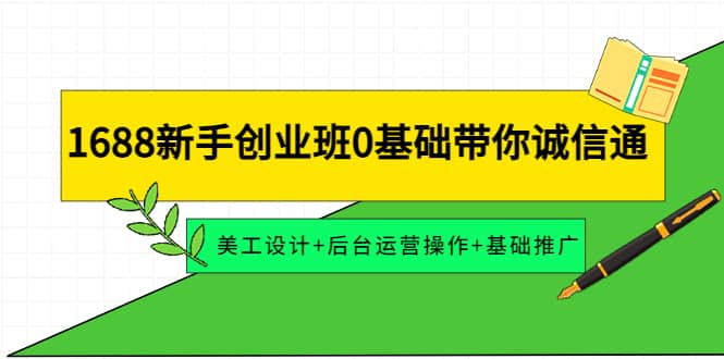 1688新手创业班0基础带你诚信通：美工设计+后台运营操作+基础推广-搜易资源网