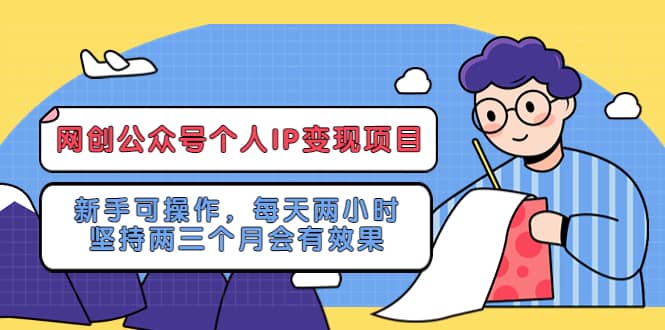 网创公众号个人IP变现项目：新手可操作，每天两小时，坚持两三个月会有效果-搜易资源网