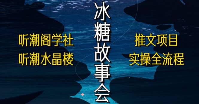 抖音冰糖故事会项目实操，小说推文项目实操全流程，简单粗暴-搜易资源网