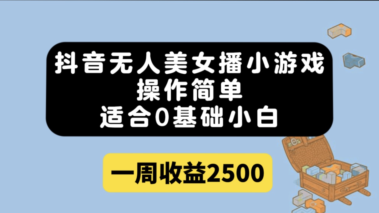 抖音无人美女播小游戏，操作简单，适合0基础小白一周收益2500-搜易资源网