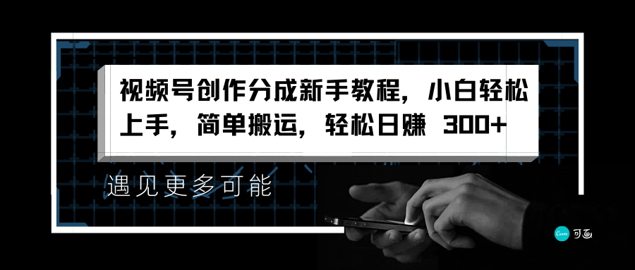 视频号创作分成新手教程，小白轻松上手，简单搬运，轻松日赚 300+-搜易资源网