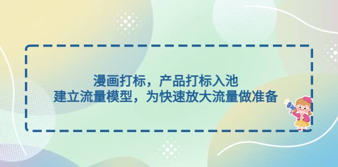 漫画打标，产品打标入池，建立流量模型，为快速放大流量做准备-搜易资源网
