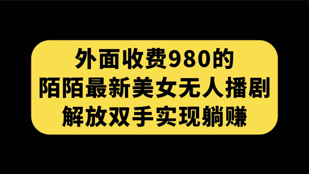 外面收费980陌陌最新美女无人播剧玩法 解放双手实现躺赚（附100G影视资源）-搜易资源网