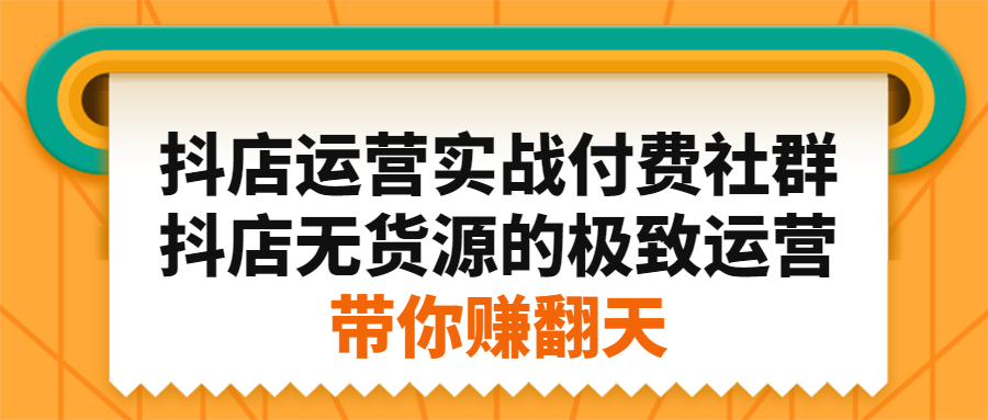 抖店运营实战付费社群，抖店无货源的极致运营带你赚翻天-搜易资源网
