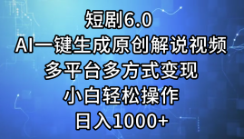一键生成原创解说视频I，短剧6.0 AI，小白轻松操作，日入1000+，多平台多方式变现-搜易资源网