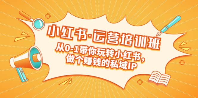 重磅来袭：小红书·运营培训班：从0-1带你玩转小红书，做个赚钱的私域IP-搜易资源网