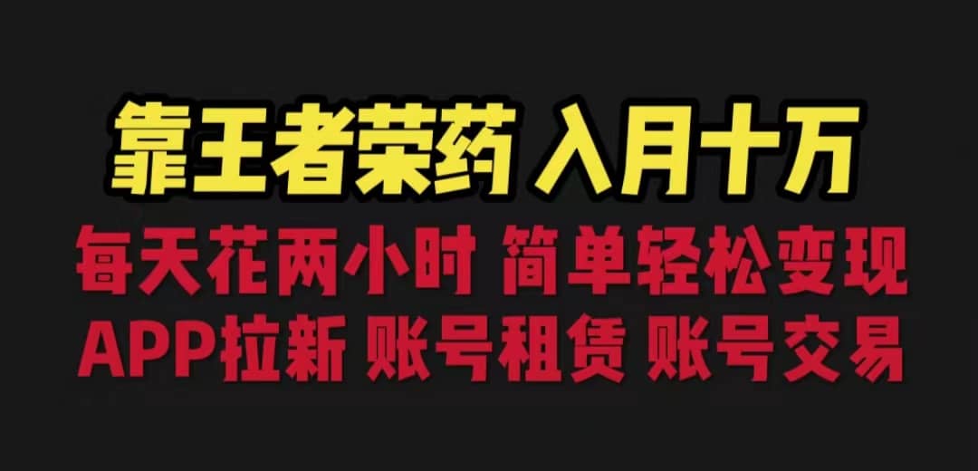 靠王者荣耀，月入十万，每天花两小时。多种变现，拉新、账号租赁，账号交易-搜易资源网