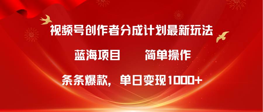 视频号创作者分成5.0，最新方法，条条爆款，简单无脑，单日变现1000+-搜易资源网