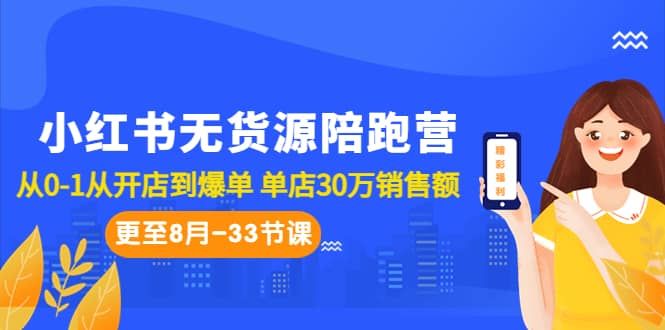 小红书无货源陪跑营：从0-1从开店到爆单 单店30万销售额（更至8月-33节课）-搜易资源网