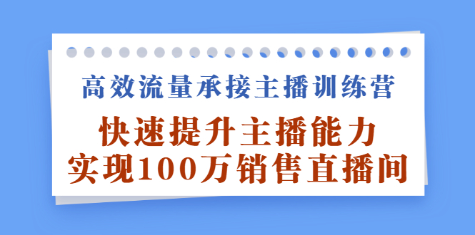高效流量承接主播训练营：快速提升主播能力,实现100万销售直播间-搜易资源网