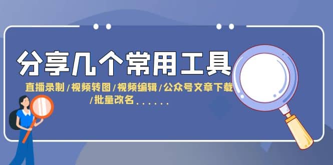 分享几个常用工具 直播录制/视频转图/视频编辑/公众号文章下载/改名……-搜易资源网