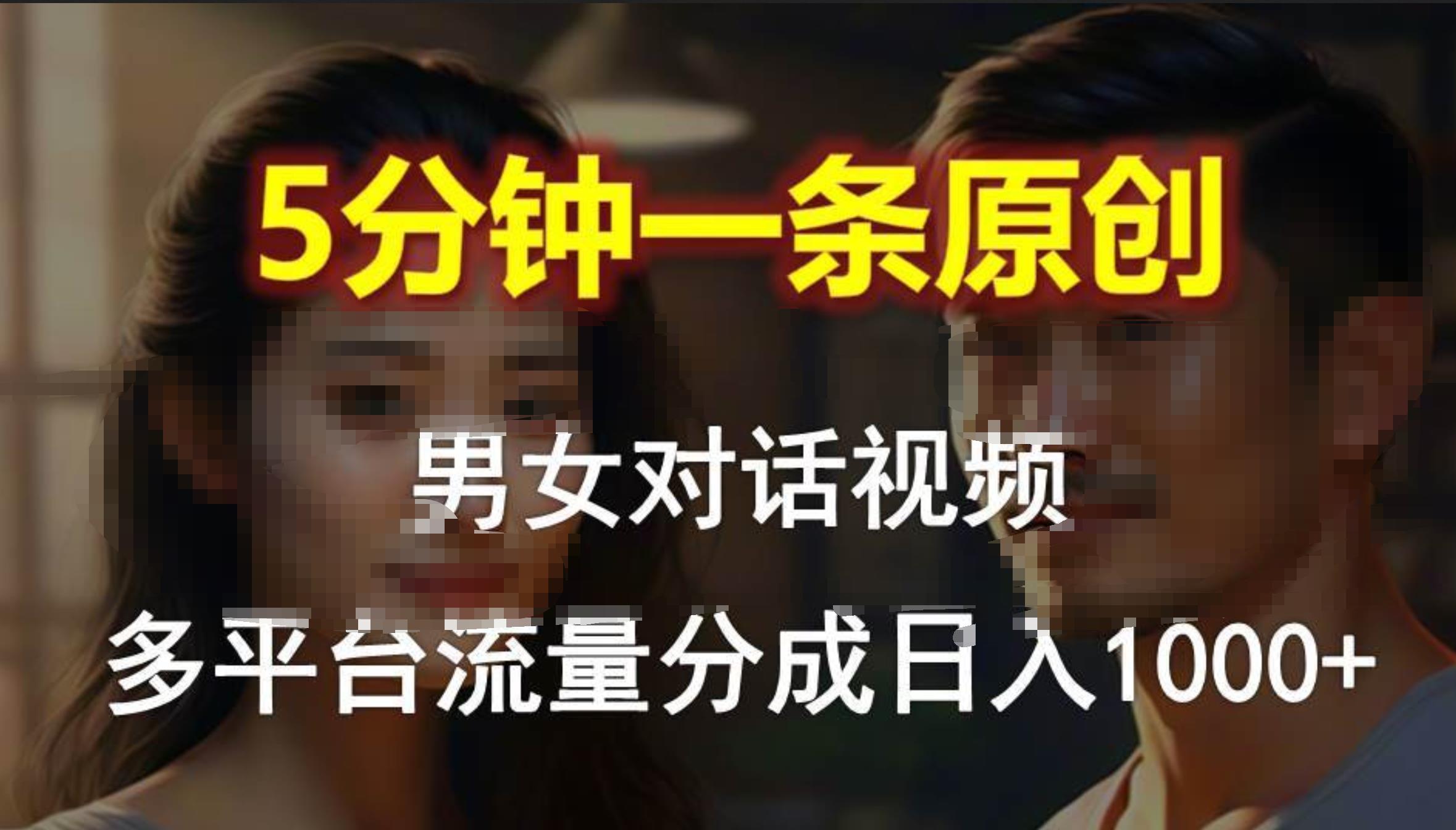 男女对话，5分钟1条原创视频，多平台流量分成，日入1000+-搜易资源网