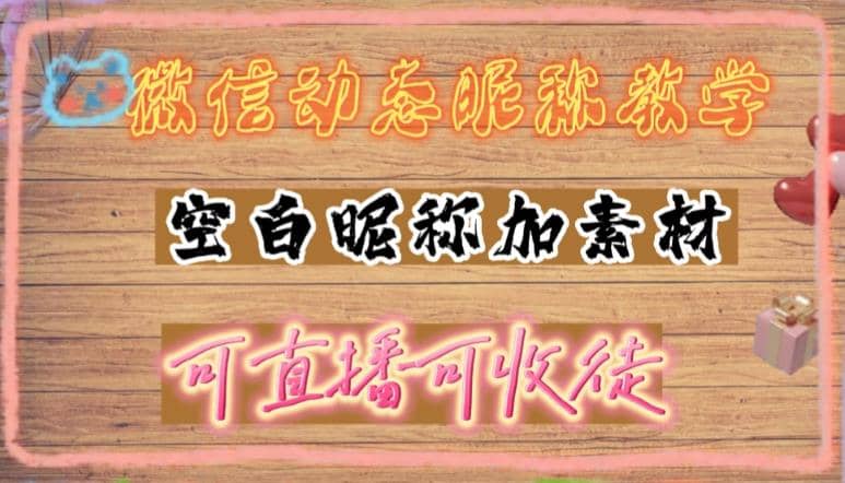 微信动态昵称设置方法，可抖音直播引流，日赚上百【详细视频教程+素材】-搜易资源网