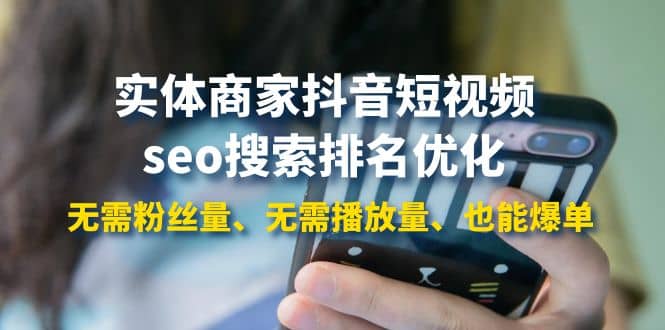 实体商家抖音短视频seo搜索排名优化：无需粉丝量、无需播放量、也能爆单-搜易资源网