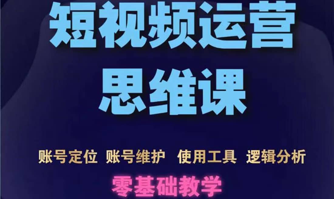 短视频运营思维课：账号定位+账号维护+使用工具+逻辑分析（10节课）-搜易资源网