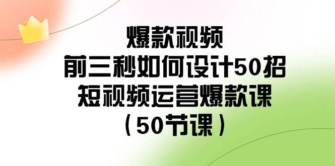 爆款视频-前三秒如何设计50招：短视频运营爆款课（50节课）-搜易资源网