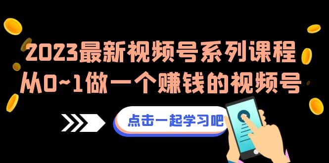 2023最新视频号系列课程，从0~1做一个赚钱的视频号（8节视频课）-搜易资源网
