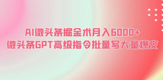 AI微头条掘金术月入6000+ 微头条GPT高级指令批量写大量爆文-搜易资源网