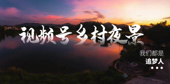 视频号乡村夜景治愈视频课程，一条龙实操玩法（教程+素材+软件）-搜易资源网