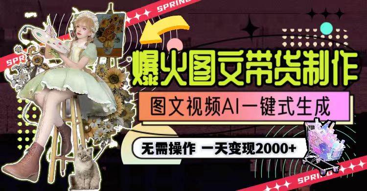 一天利润2000+，爆火图文带货制作,图片文案视频AI一键式生成，无需操作-搜易资源网