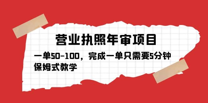 营业执照年审项目，一单50-100，完成一单只需要5分钟，保姆式教学-搜易资源网
