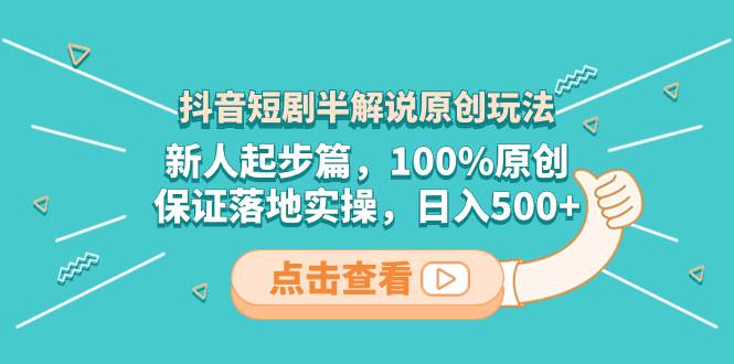 抖音短剧半解说原创玩法，新人起步篇，100%原创，保证落地实操，日入500+-搜易资源网