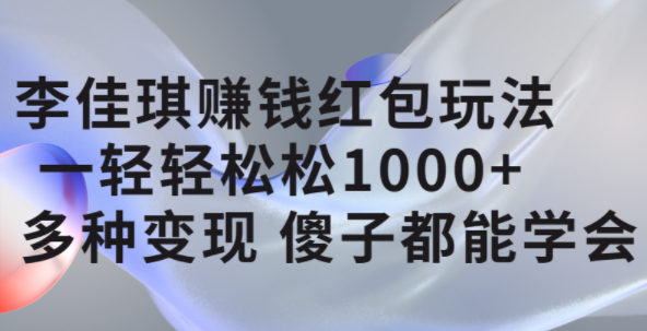 李佳琪赚钱红包玩法，一天轻轻松松1000+，多种变现，傻子都能学会-搜易资源网