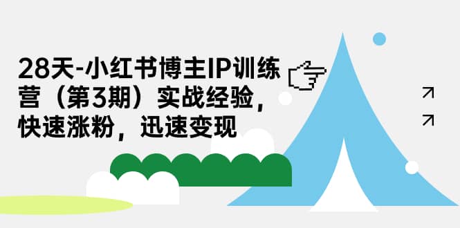 28天-小红书博主IP训练营（第3期）实战经验，快速涨粉，迅速变现-搜易资源网
