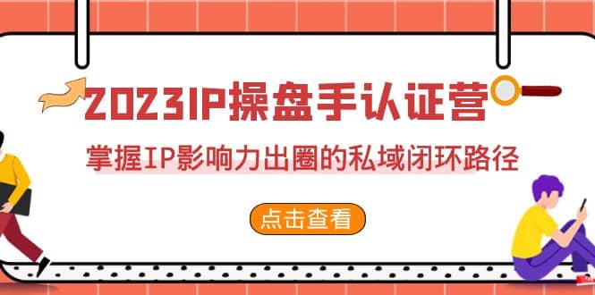 2023·IP操盘手·认证营·第2期，掌握IP影响力出圈的私域闭环路径（35节）-搜易资源网