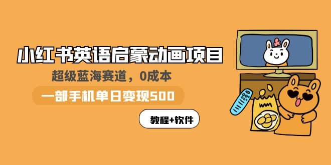 小红书英语启蒙动画项目：蓝海赛道 0成本，一部手机日入500+（教程+资源）-搜易资源网