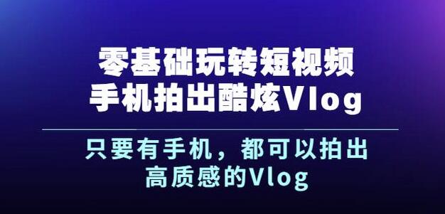 杨精坤零基础玩转短视频手机拍出酷炫Vlog，只要有手机就可以拍出高质感的Vlog-搜易资源网