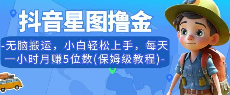 抖音星图撸金，无脑搬运，小白轻松上手，每天一小时月赚5位数(保姆级教程)【揭秘】-搜易资源网