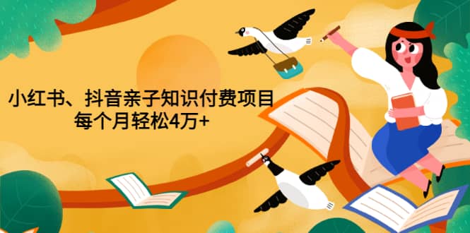 重磅发布小红书、抖音亲子知识付费项目，每个月轻松4万+（价值888元）-搜易资源网