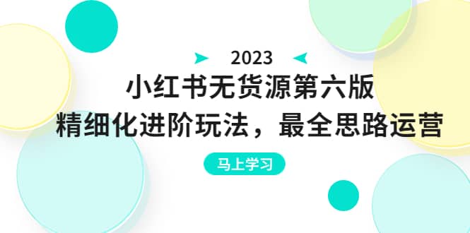 绅白不白·小红书无货源第六版，精细化进阶玩法，最全思路运营，可长久操作-搜易资源网