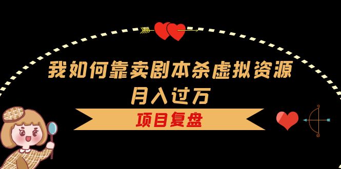 我如何靠卖剧本杀虚拟资源月入过万，复盘资料+引流+如何变现+案例-搜易资源网