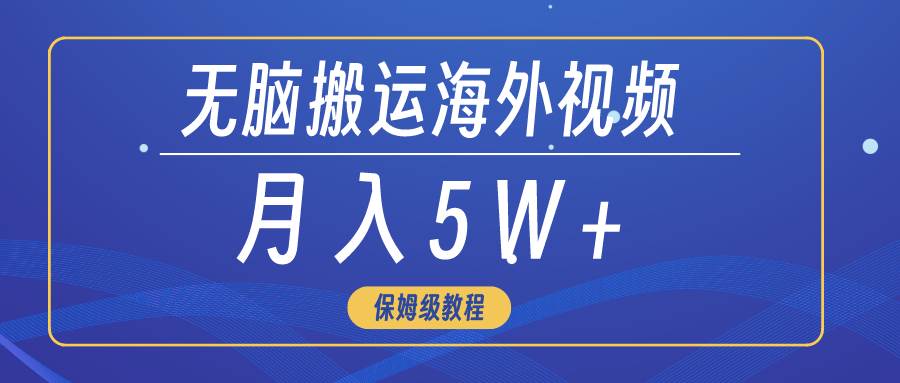 无脑搬运海外短视频，3分钟上手0门槛，月入5W+-搜易资源网