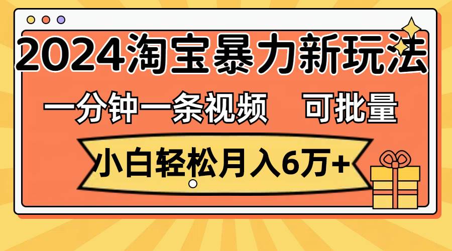 一分钟一条视频，小白轻松月入6万+，2024淘宝暴力新玩法，可批量放大收益-搜易资源网