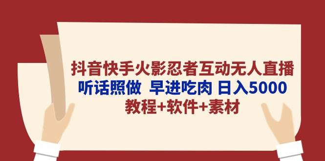抖音快手火影忍者互动无人直播 听话照做  早进吃肉 日入5000+教程+软件…-搜易资源网
