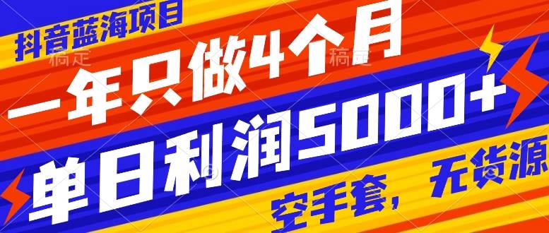 抖音蓝海项目，一年只做4个月，空手套，无货源，单日利润5000+-搜易资源网