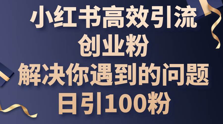 小红书高效引流创业粉，解决你遇到的问题，日引100粉-搜易资源网
