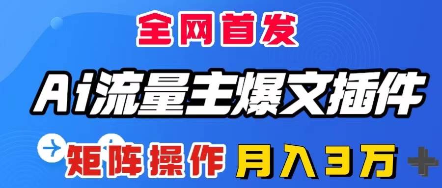 AI流量主爆文插件，只需一款插件全自动输出爆文，矩阵操作，月入3W＋-搜易资源网