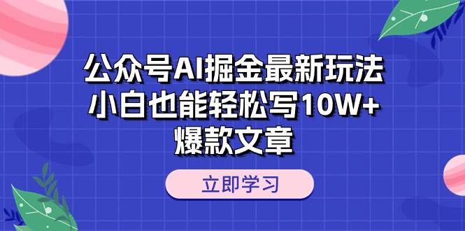公众号AI掘金最新玩法，小白也能轻松写10W+爆款文章-搜易资源网