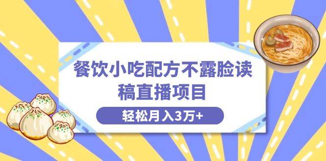 餐饮小吃配方不露脸读稿直播项目，无需露脸，月入3万+附小吃配方资源-搜易资源网