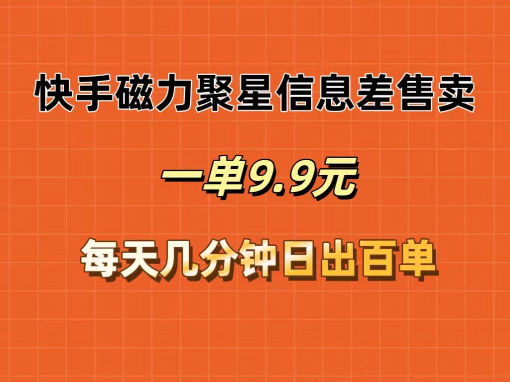 快手磁力聚星信息差售卖，一单9.9.每天几分钟，日出百单-搜易资源网