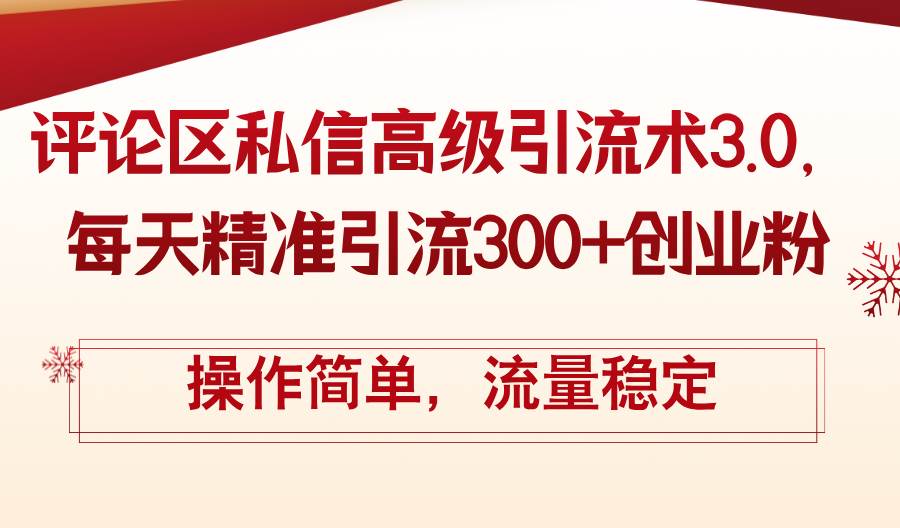 评论区私信高级引流术3.0，每天精准引流300+创业粉，操作简单，流量稳定-搜易资源网