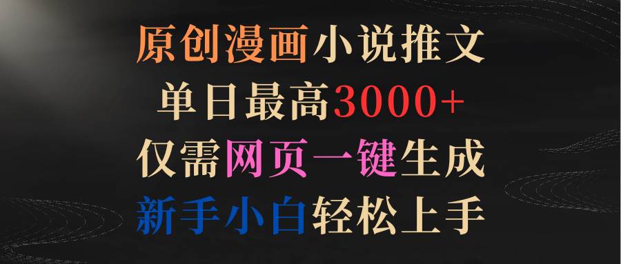 原创漫画小说推文，单日最高3000+仅需网页一键生成 新手轻松上手-搜易资源网