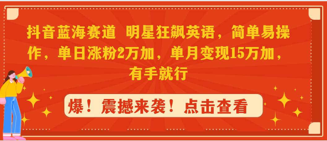 抖音蓝海赛道，明星狂飙英语，简单易操作，单日涨粉2万加，单月变现15万…-搜易资源网