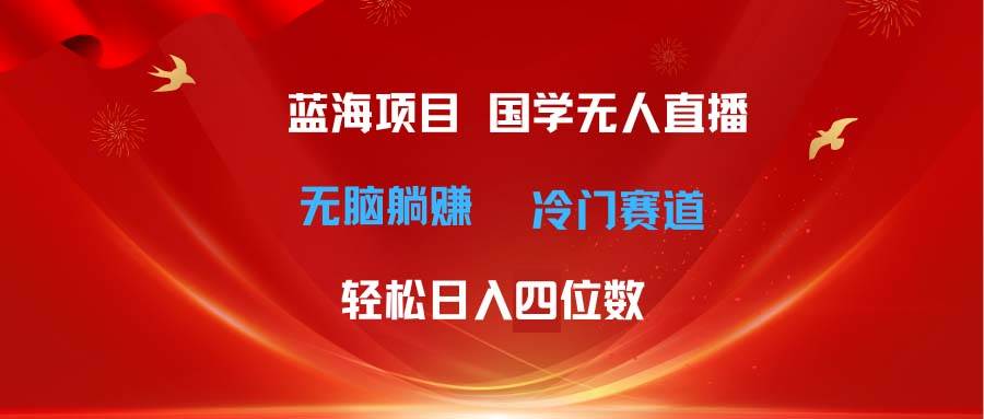 超级蓝海项目 国学无人直播日入四位数 无脑躺赚冷门赛道 最新玩法-搜易资源网